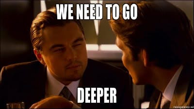 You need to go deeper